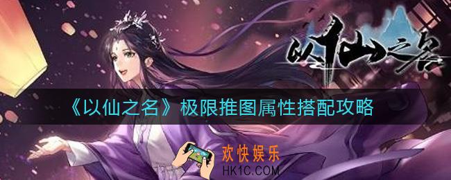 以仙之名极限推图属性怎么搭配_极限推图属性搭配攻略