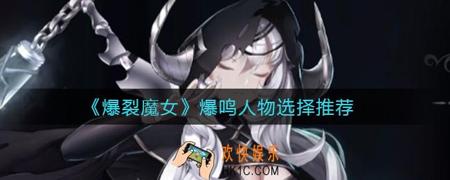 爆裂魔女爆鸣人物怎么选择_爆鸣人物选择推荐