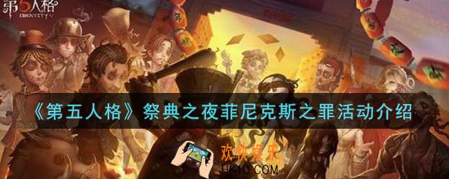 第五人格祭典之夜菲尼克斯之罪活动内容奖励详解_祭典之夜菲尼克斯之罪活动介绍