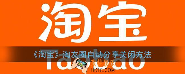 淘宝淘友圈自动分享怎么取消_淘友圈怎么关闭自动分享