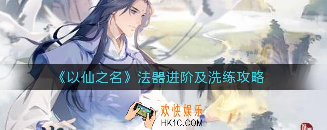 以仙之名法器怎么洗练_法器怎么进阶