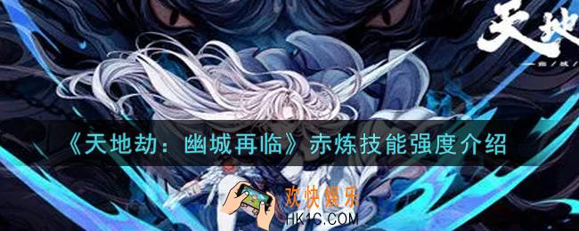 天地劫幽城再临赤炼技能是什么_赤炼技能强度介绍