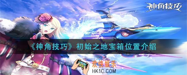 神角技巧初始之地宝箱在哪_初始之地宝箱位置介绍