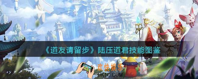 道友请留步陆压道君怎么样/厉害吗_陆压道君技能图鉴