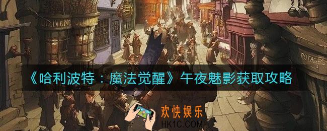 哈利波特魔法觉醒午夜魅影怎么获得_午夜魅影获取攻略