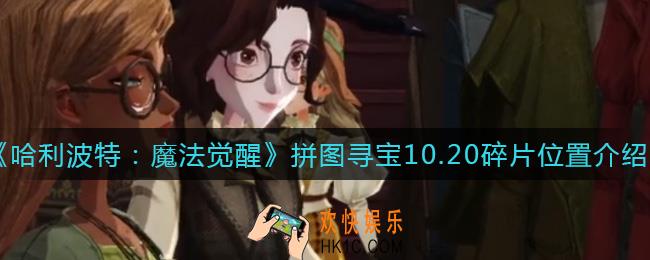 哈利波特魔法觉醒10.20拼图寻宝拼图碎片在哪_拼图寻宝10.20碎片位置介绍