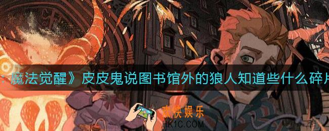 哈利波特魔法觉醒皮皮鬼说图书馆外的狼人知道些什么碎片在哪_皮皮鬼说图书馆外的狼人知道些什么碎片位置介绍