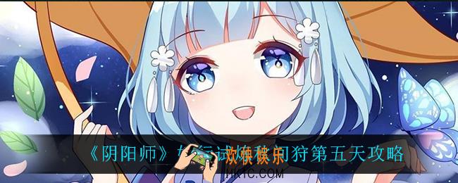 阴阳师妖行试炼秋间狩第五天怎么过_妖行试炼秋间狩第五天攻略