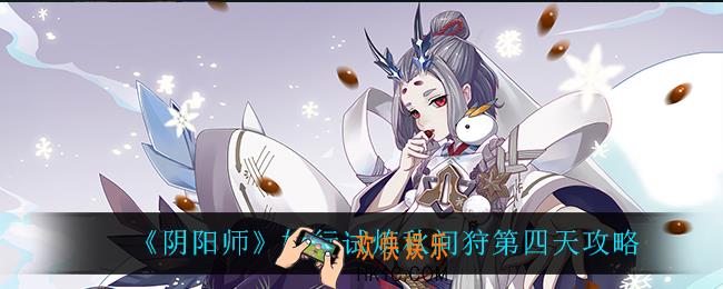阴阳师妖行试炼秋间狩第四天怎么过_妖行试炼秋间狩第四天攻略
