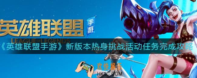 英雄联盟手游新版本热身挑战活动任务怎么做_新版本热身挑战活动任务完成攻略