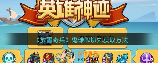 放置奇兵鬼傩怨切丸怎么获得_鬼傩怨切丸获取方法