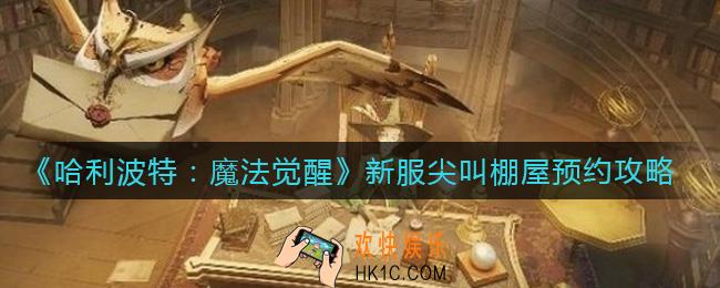 哈利波特魔法觉醒新服尖叫棚屋怎么预约_新服尖叫棚屋预约攻略