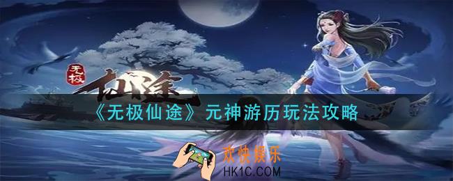 无极仙途元神游历怎么玩_元神游历玩法攻略