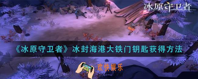 冰原守卫者冰封海港大铁门钥匙怎么获得_冰封海港大铁门钥匙获得方法