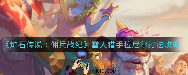 炉石传说佣兵战纪雪人猎手拉尼尔怎么打_雪人猎手拉尼尔打法攻略