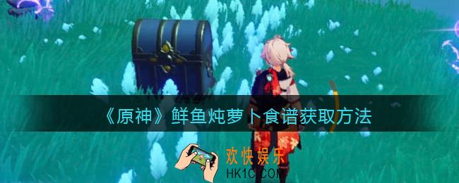 原神鲜鱼炖萝卜菜谱怎么获得_鲜鱼炖萝卜食谱获取方法