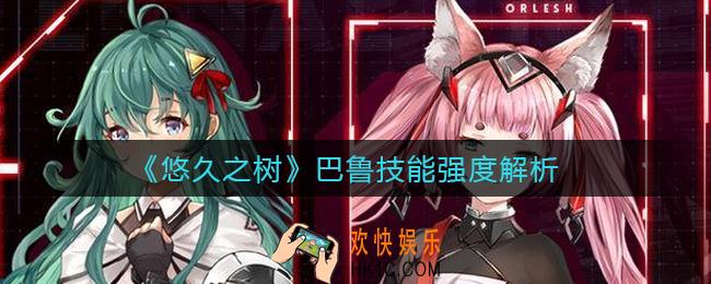 悠久之树巴鲁怎么样_巴鲁技能强度解析