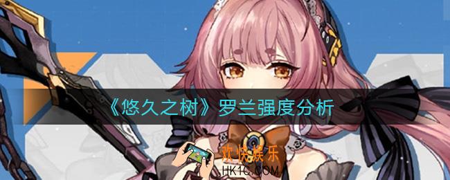​悠久之树罗兰怎么样_​罗兰强度分析