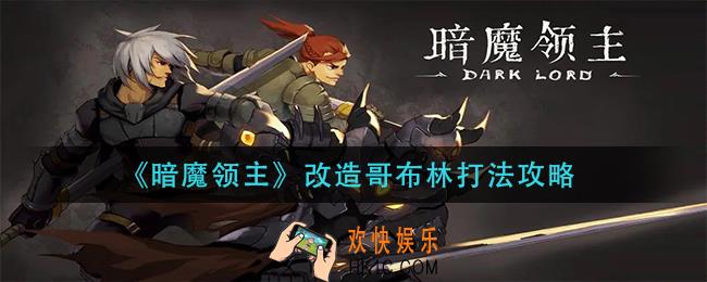 暗魔领主改造哥布林怎么打_改造哥布林打法攻略