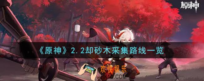 原神2.2却砂木采集路线是什么_2.2却砂木采集路线一览