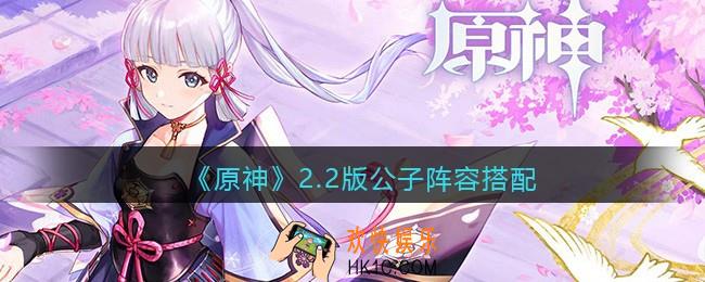原神2.2版公子阵容怎么搭配_2.2版公子阵容搭配