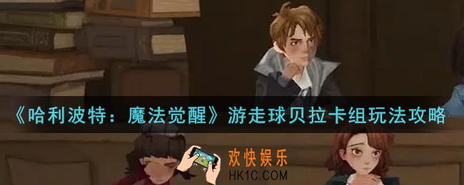哈利波特魔法觉醒游走球贝拉卡组怎么玩_游走球贝拉卡组玩法攻略