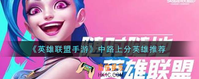 英雄联盟手游中路什么英雄好上分_lol手游中路上分英雄推荐