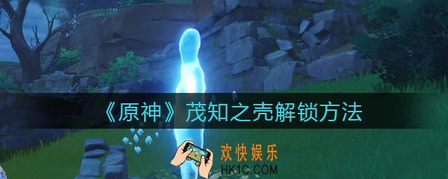 原神茂知之壳怎么解锁_茂知之壳解锁方法