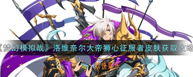 梦幻模拟战洛维奈尔大帝狮心征服者皮肤怎么样_洛维奈尔大帝狮心征服者皮肤获取攻略