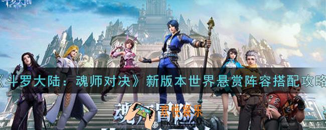 斗罗大陆魂师对决新版本世界悬赏阵容怎么搭配_新版本世界悬赏阵容搭配攻略