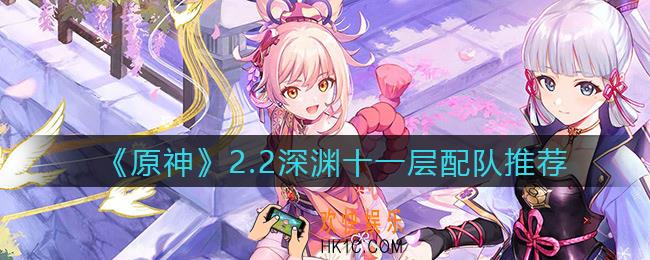 原神2.2深渊十一层配队推荐_2.2深渊十一层怎么配队
