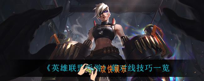 英雄联盟手游蔚怎么玩_蔚对线技巧一览