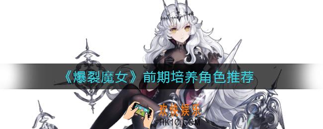 爆裂魔女前期培养哪些角色好_前期培养角色推荐