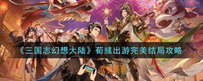 三国志幻想大陆荀彧出游怎么达成完美结局_荀彧出游完美结局攻略