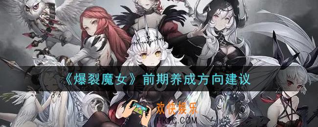 爆裂魔女前期怎么养成_前期养成方向建议