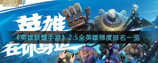英雄联盟手游2.5版本哪个英雄最强_2.5全英雄梯度排名一览