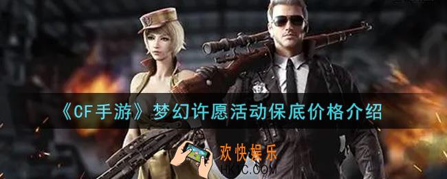 穿越火线手游梦幻许愿活动保底多少钱_CF手游梦幻许愿活动保底价格介绍