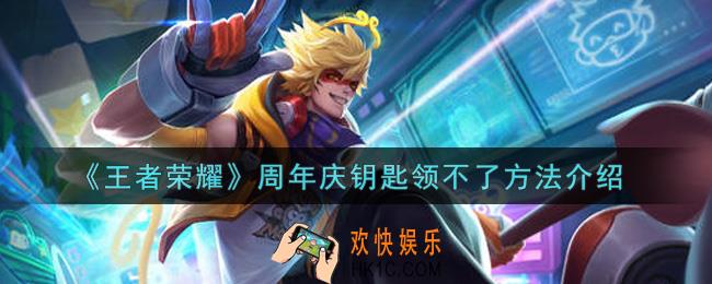 王者荣耀周年庆钥匙领不了怎么办_周年庆钥匙领不了方法介绍