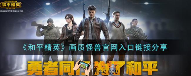 和平精英画质怪兽官网怎么进_画质怪兽官网入口链接分享