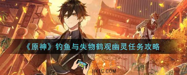 原神钓鱼与失物鹤观幽灵任务怎么做_钓鱼与失物鹤观幽灵任务攻略