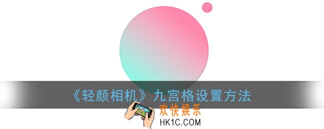 轻颜相机九宫格怎么弄出来_九宫格设置方法