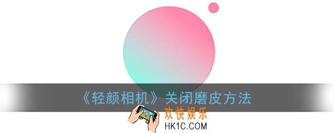轻颜相机怎么关磨皮_关闭磨皮方法