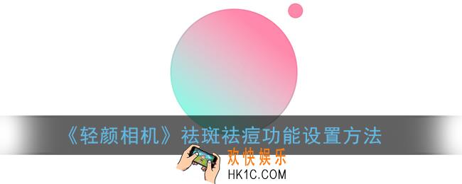 轻颜相机祛斑祛痘在哪里_轻颜相机怎么关掉祛痘