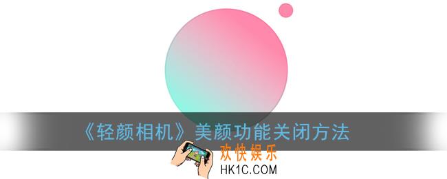 轻颜相机怎么关掉美颜_美颜功能关闭方法
