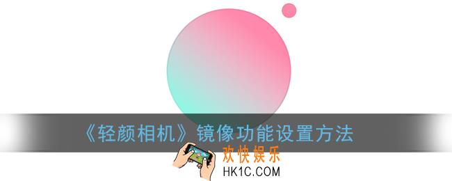 轻颜相机怎么设置镜像_镜像功能在哪里