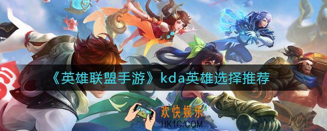 英雄联盟手游kda英雄怎么选择_kda英雄选择推荐