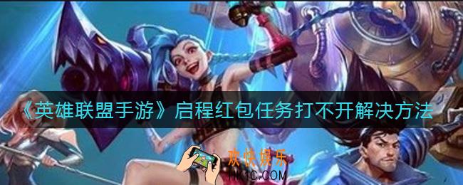 英雄联盟手游启程红包任务打不开怎么办_启程红包任务打不开解决方法