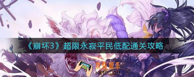 崩坏3超限永寂平民低配怎么过_超限永寂平民低配通关攻略