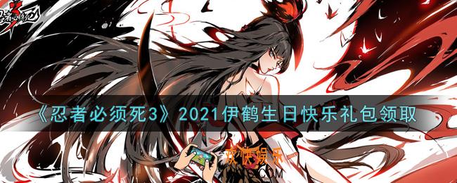 忍者必须死3手游伊鹤生日快乐礼包在哪领2021_伊鹤生日快乐礼包是什么