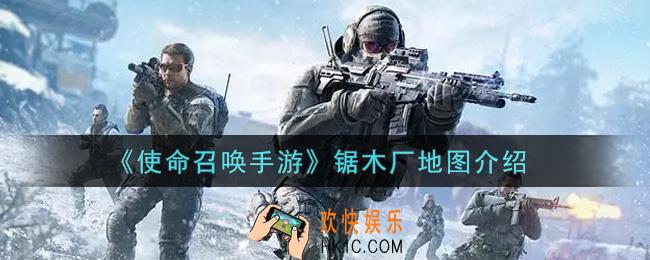 使命召唤手游锯木厂地图怎么样_锯木厂地图介绍